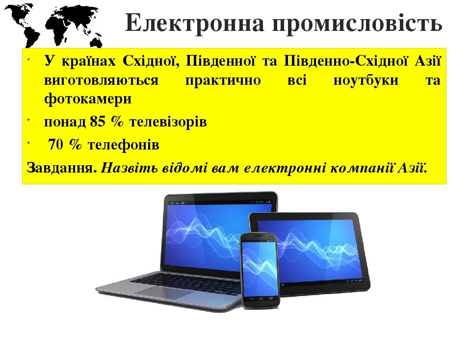 Електронна промисловість У країнах Східної, Південної та Південно-Східної Азії виготовляються практично всі ноутбуки та фотокамери понад 85 % телев...
