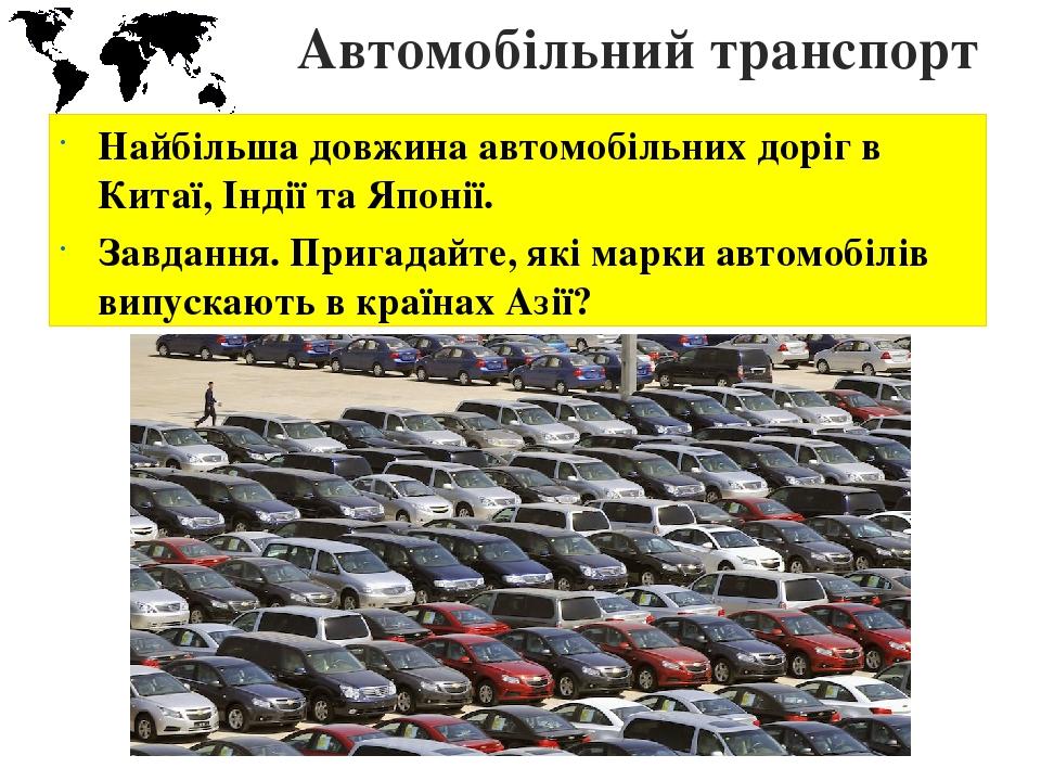 Автомобільний транспорт Найбільша довжина автомобільних доріг в Китаї, Індії та Японії. Завдання. Пригадайте, які марки автомобілів випускають в кр...