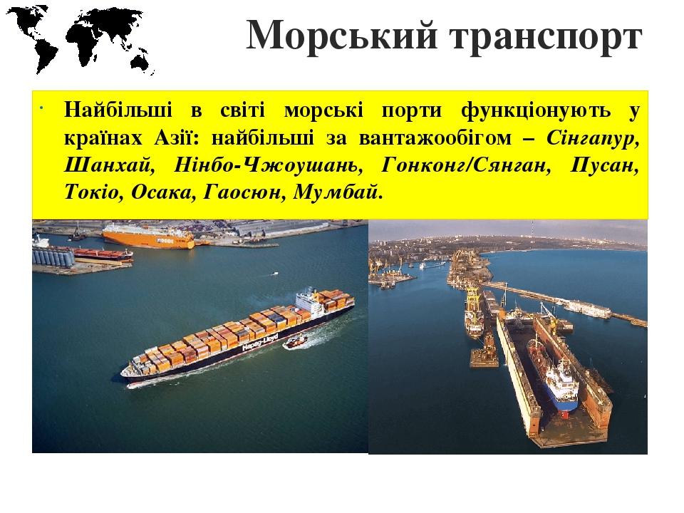 Морський транспорт Найбільші в світі морські порти функціонують у країнах Азії: найбільші за вантажообігом – Сінгапур, Шанхай, Нінбо-Чжоушань, Гонк...