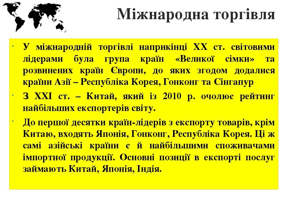 Міжнародна торгівля У міжнародній торгівлі наприкінці ХХ ст. світовими лідерами була група країн «Великої сімки» та розвинених країн Європи, до яки...