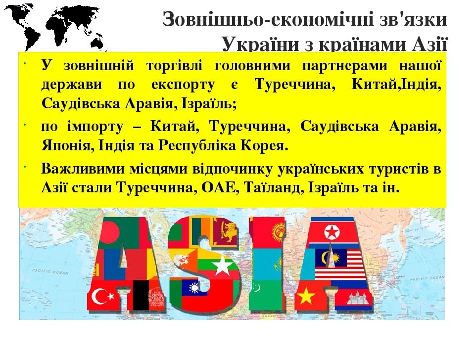 Зовнішньо-економічні зв'язки України з країнами Азії У зовнішній торгівлі головними партнерами нашої держави по експорту є Туреччина, Китай,Індія, ...