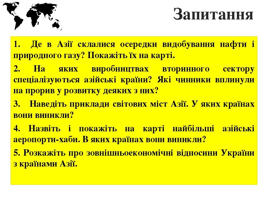 Запитання 1. Де в Азії склалися осередки видобування нафти і природного газу? Покажіть їх на карті. 2. На яких виробництвах вторинного сектору спец...