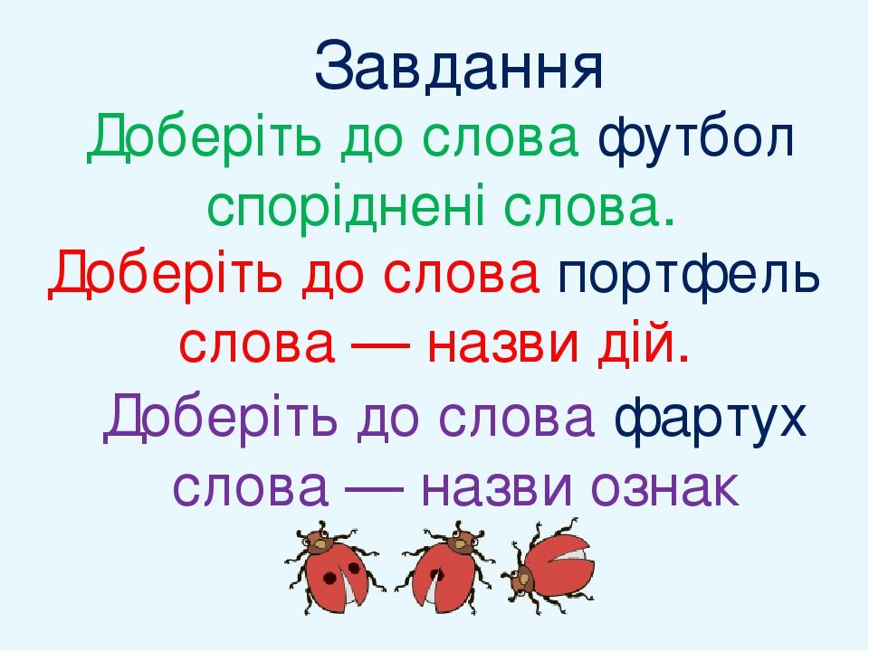 Доберіть до слова футбол споріднені слова. Доберіть до слова портфель слова — назви дій. Доберіть до слова фартух слова — назви ознак Завдання