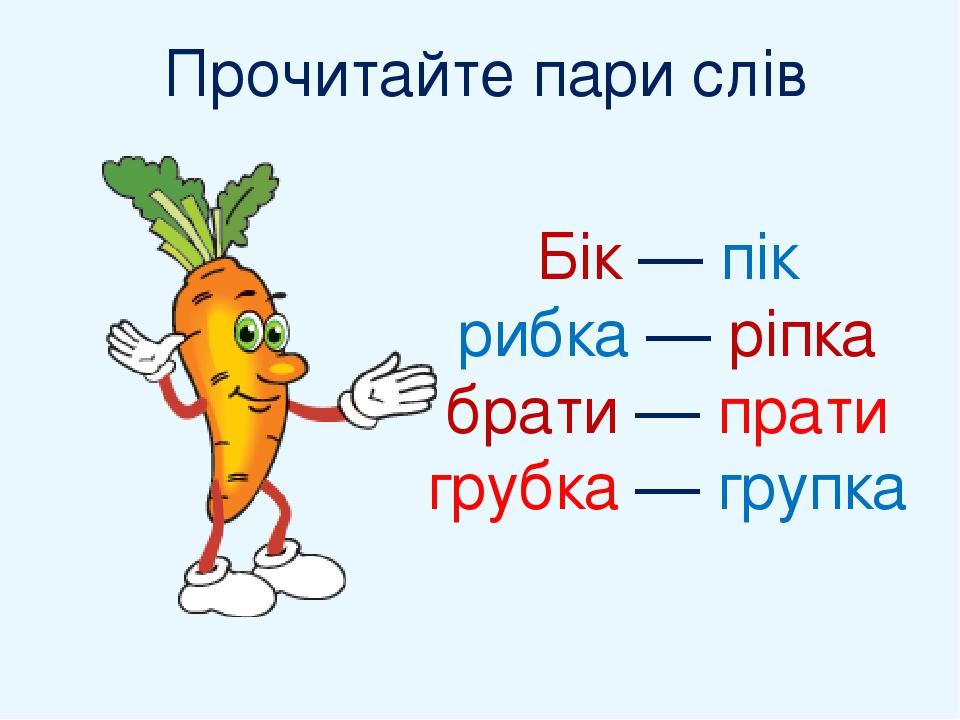 Прочитайте пари слів Бік — пік рибка — ріпка брати — прати грубка — групка