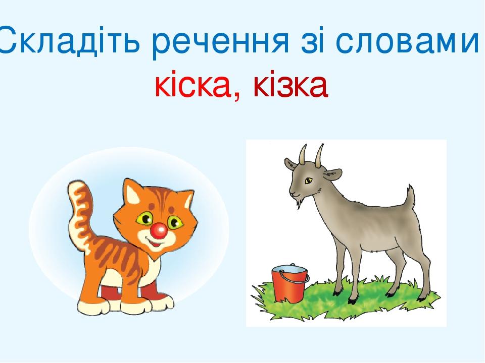 Складіть речення зі словами кіска, кізка