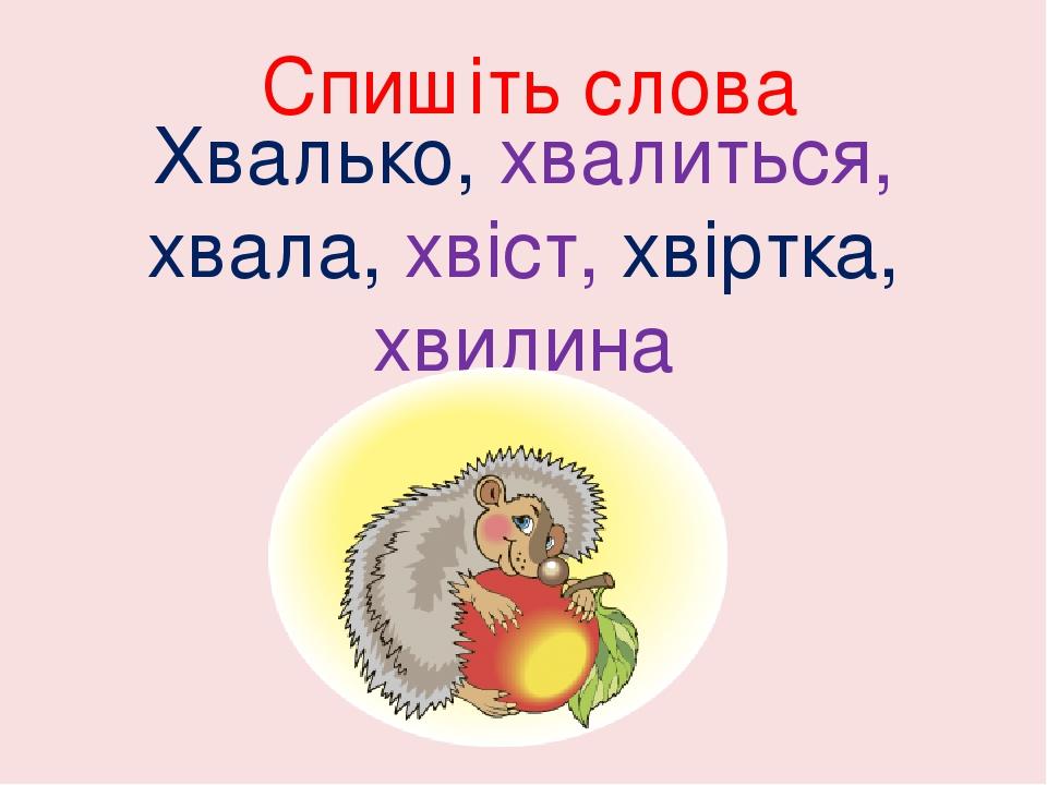 Спишіть слова Хвалько, хвалиться, хвала, хвіст, хвіртка, хвилина