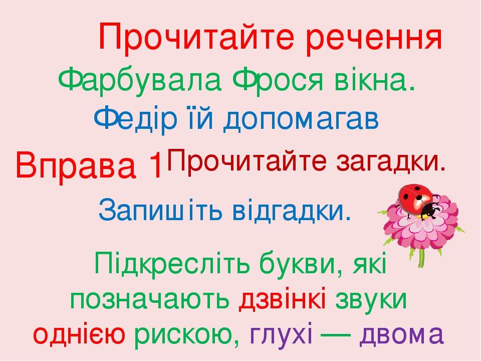 Прочитайте речення Фарбувала Фрося вікна. Федір їй допомагав Вправа 1 Прочитайте загадки. Запишіть відгадки. Підкресліть букви, які позначають дзві...