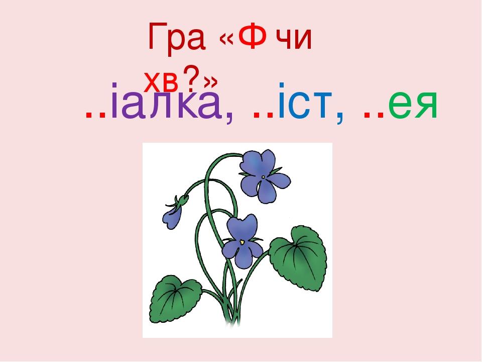 Гра «Ф чи хв?» ..іалка, ..іст, ..ея