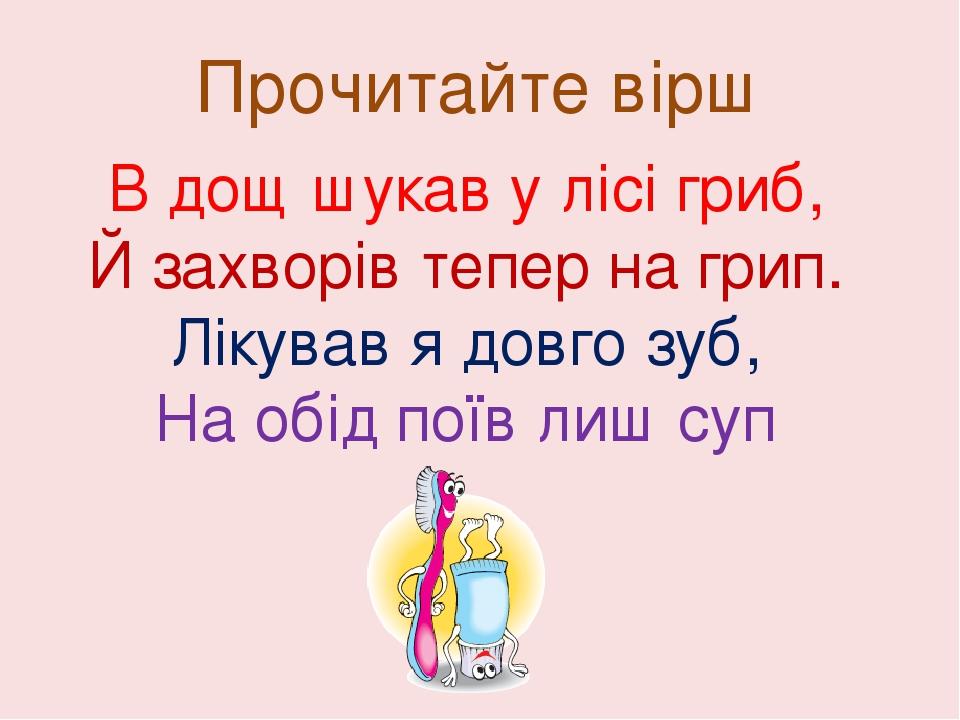 Прочитайте вірш В дощ шукав у лісі гриб, Й захворів тепер на грип. Лікував я довго зуб, На обід поїв лиш суп