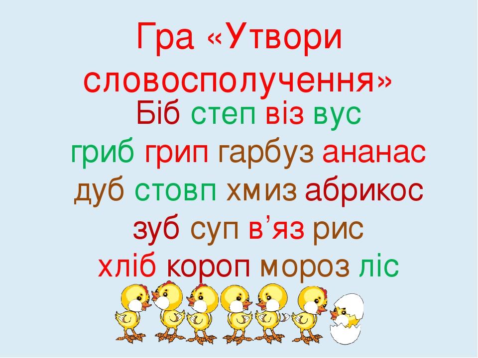 Гра «Утвори словосполучення» Біб степ віз вус гриб грип гарбуз ананас дуб стовп хмиз абрикос зуб суп в’яз рис хліб короп мороз ліс