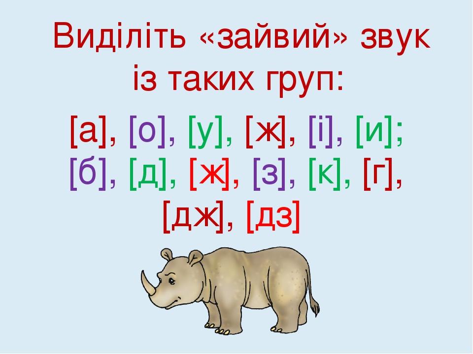 Виділіть «зайвий» звук із таких груп: [а], [о], [у], [ж], [і], [и]; [б], [д], [ж], [з], [к], [г], [дж], [дз]
