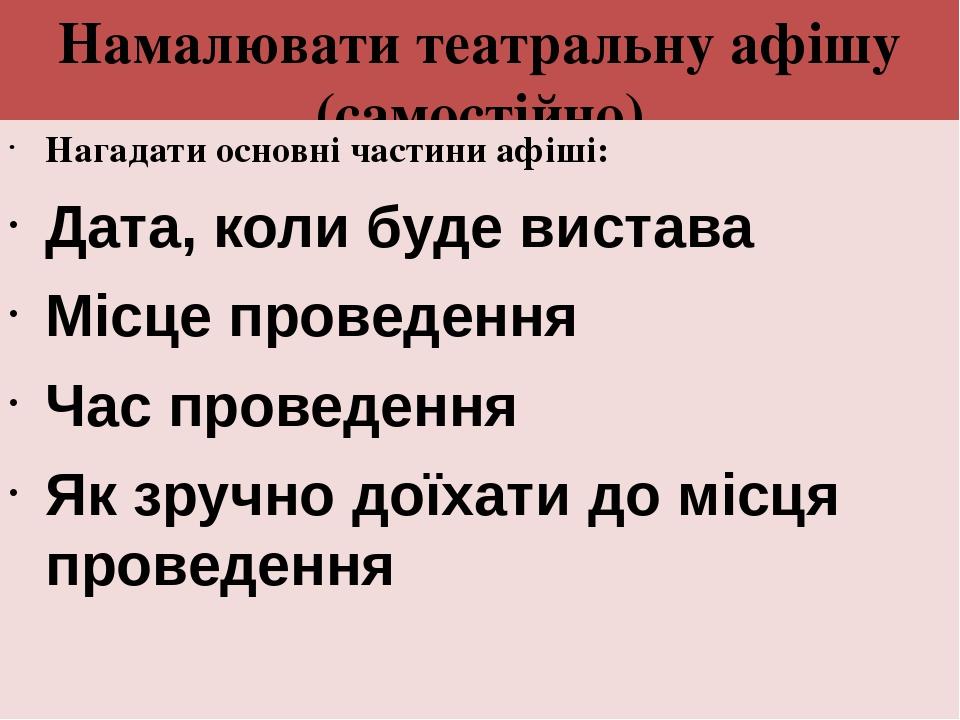 Намалювати театральну афішу (самостійно) Нагадати основні частини афіші: Дата, коли буде вистава Місце проведення Час проведення Як зручно доїхати ...