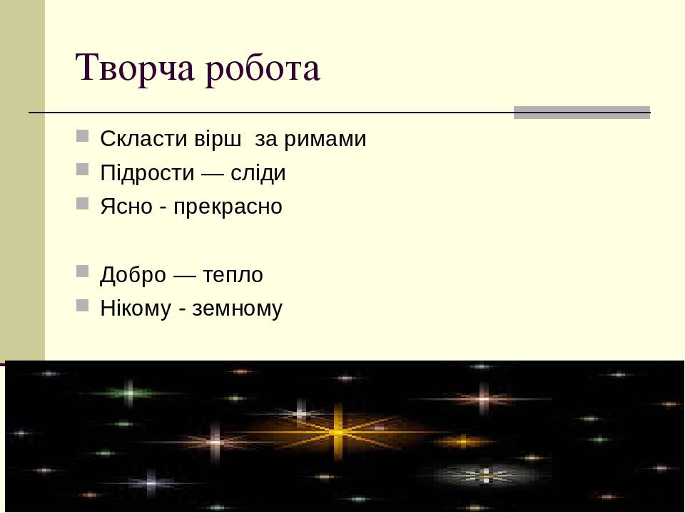 Творча робота Скласти вірш за римами Підрости — сліди Ясно - прекрасно Добро — тепло Нікому - земному
