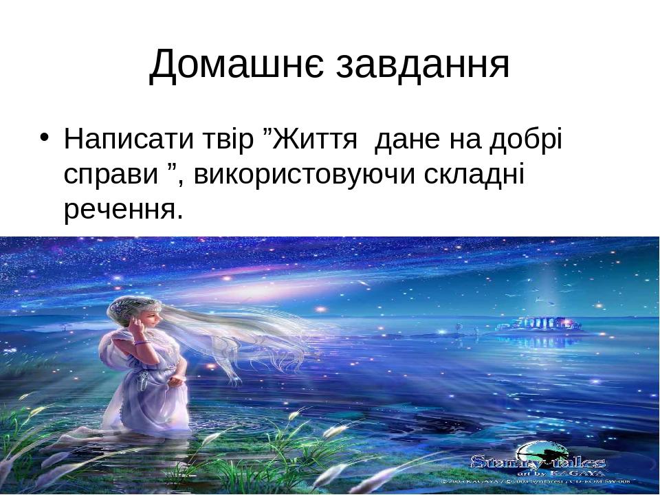 Домашнє завдання Написати твір ”Життя дане на добрі справи ”, використовуючи складні речення.