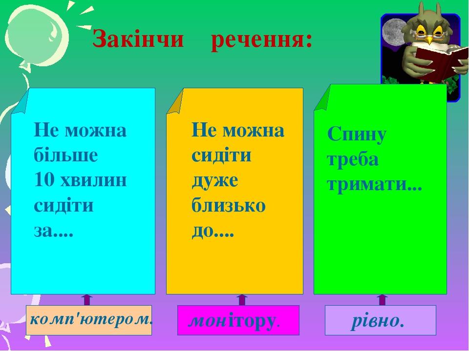 Не можна більше 10 хвилин сидіти за.... комп'ютером. Не можна сидіти дуже близько до.... монітору. Спину треба тримати... рівно. Закінчи речення: