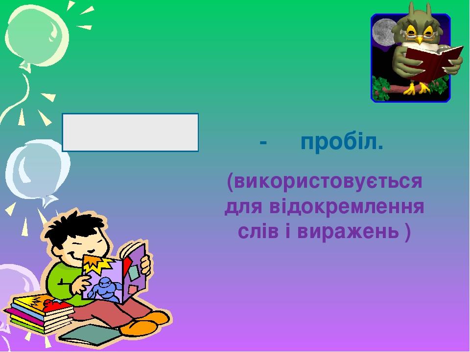 - пробіл. (використовується для відокремлення слів і виражень )