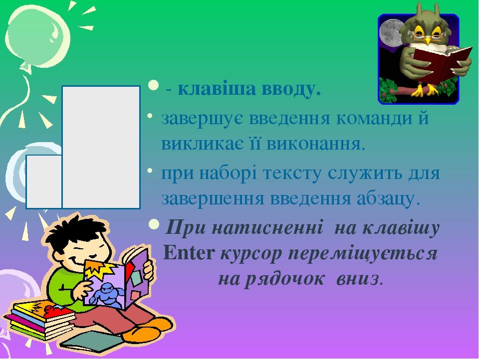 - клавіша вводу. завершує введення команди й викликає її виконання. при наборі тексту служить для завершення введення абзацу. При натисненні на кла...