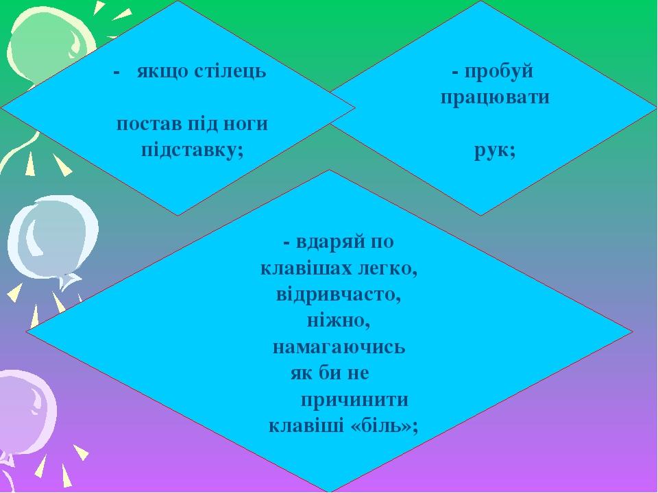 - пробуй працювати всіма пальчиками рук; - вдаряй по клавішах легко, відривчасто, ніжно, намагаючись як би не причинити клавіші «біль»; -   якщо ст...
