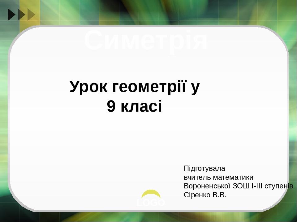 Симетрія Урок геометрії у 9 класі Підготувала вчитель математики Вороненської ЗОШ І-ІІІ ступенів Сіренко В.В. LOGO