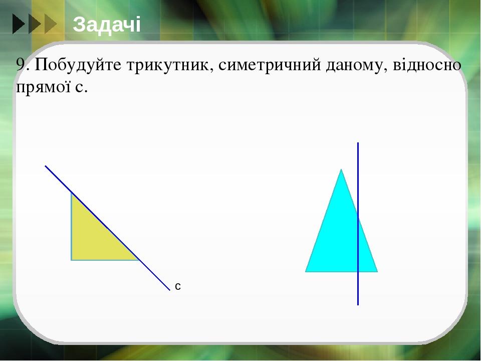Задачі 9. Побудуйте трикутник, симетричний даному, відносно прямої с. с