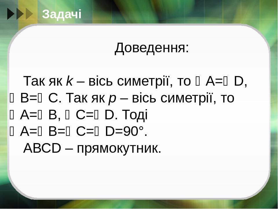 Задачі Доведення: Так як k – вісь симетрії, то А=D, В=С. Так як р – вісь симетрії, то А=В, С=D. Тоді А=В=С=D=90°. АВСD – прямокутник.