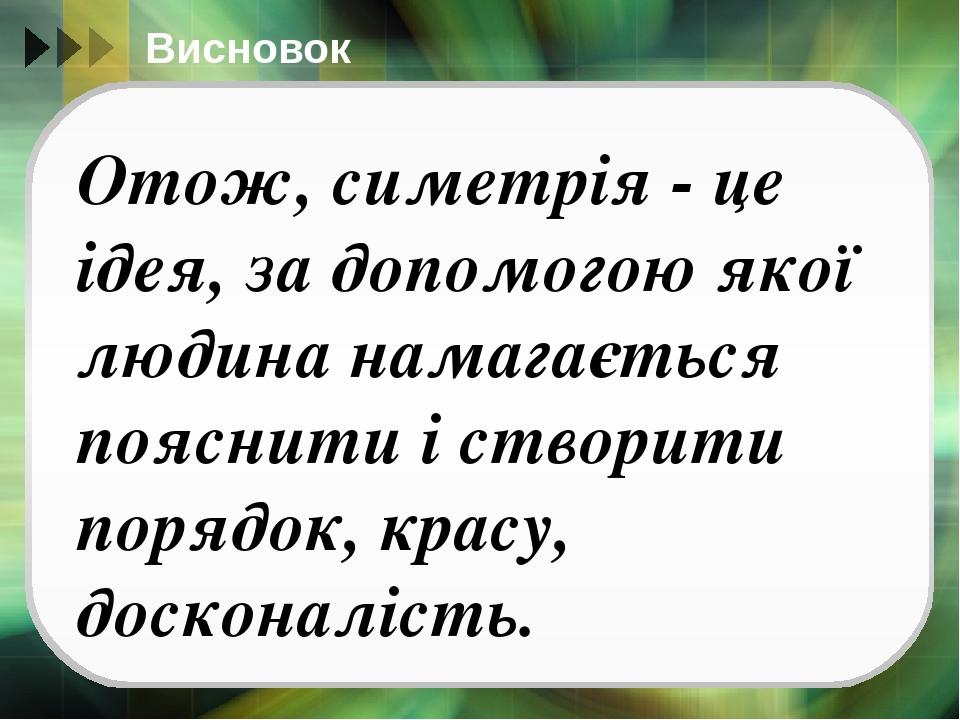 Висновок Отож, симетрія - це ідея, за допомогою якої людина намагається пояснити і створити порядок, красу, досконалість.