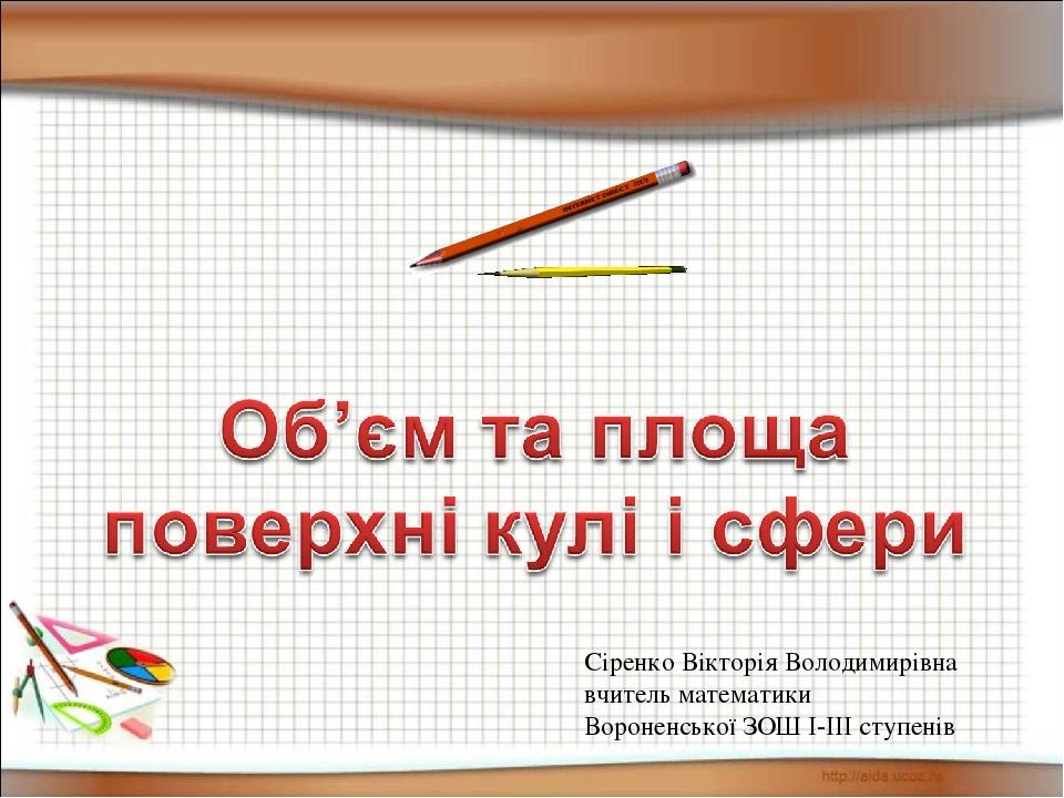 Сіренко Вікторія Володимирівна вчитель математики Вороненської ЗОШ І-ІІІ ступенів