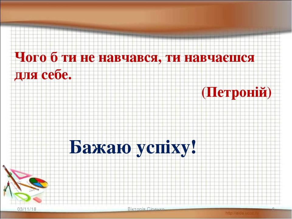 * * Вікторія Сіренко Бажаю успіху! Чого б ти не навчався, ти навчаєшся для себе.   (Петроній)  Вікторія Сіренко