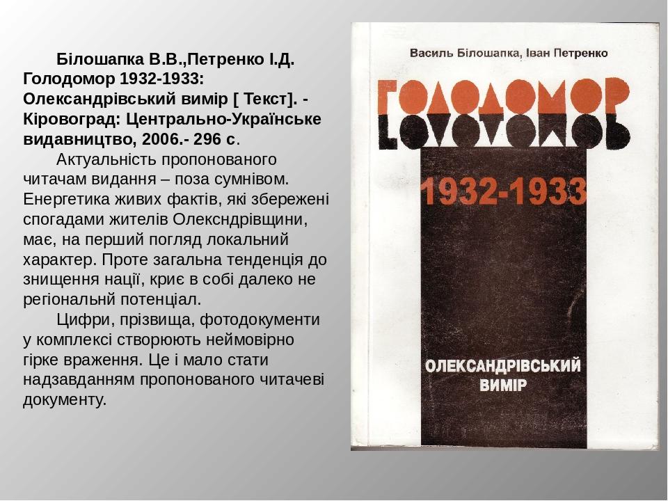 Білошапка В.В.,Петренко І.Д. Голодомор 1932-1933: Олександрівський вимір [ Текст]. - Кіровоград: Центрально-Українське видавництво, 2006.- 296 с. А...