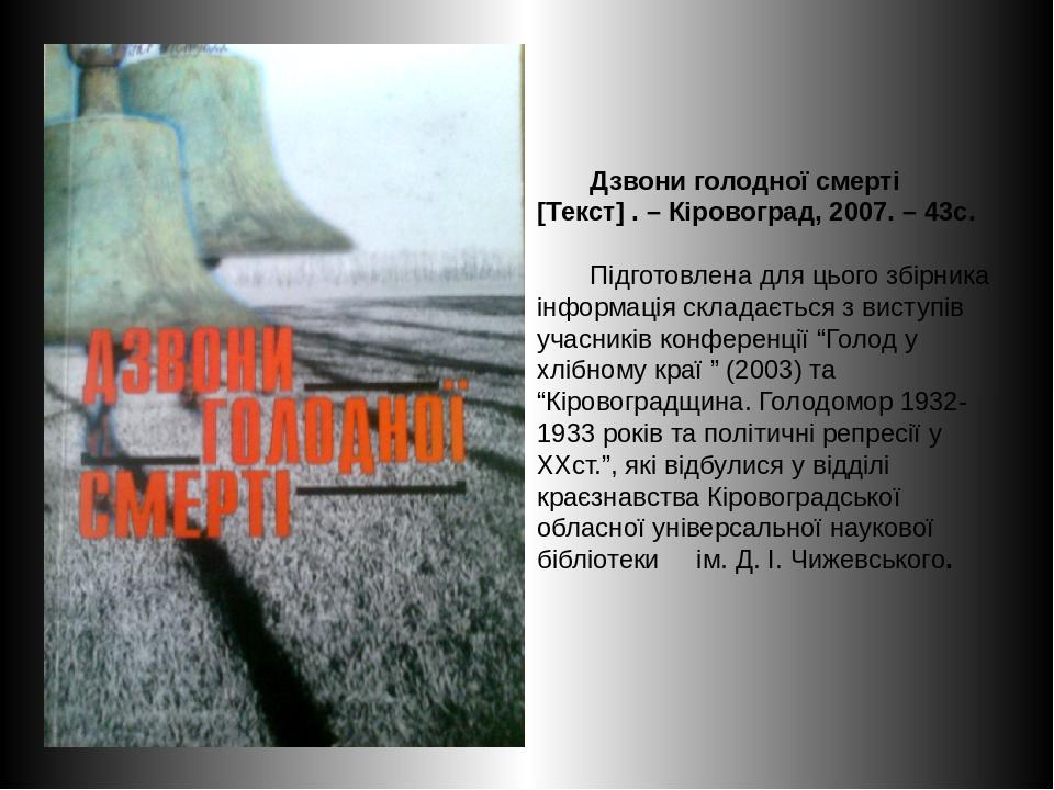 Дзвони голодної смерті [Текст] . – Кіровоград, 2007. – 43с. Підготовлена для цього збірника інформація складається з виступів учасників конференції...