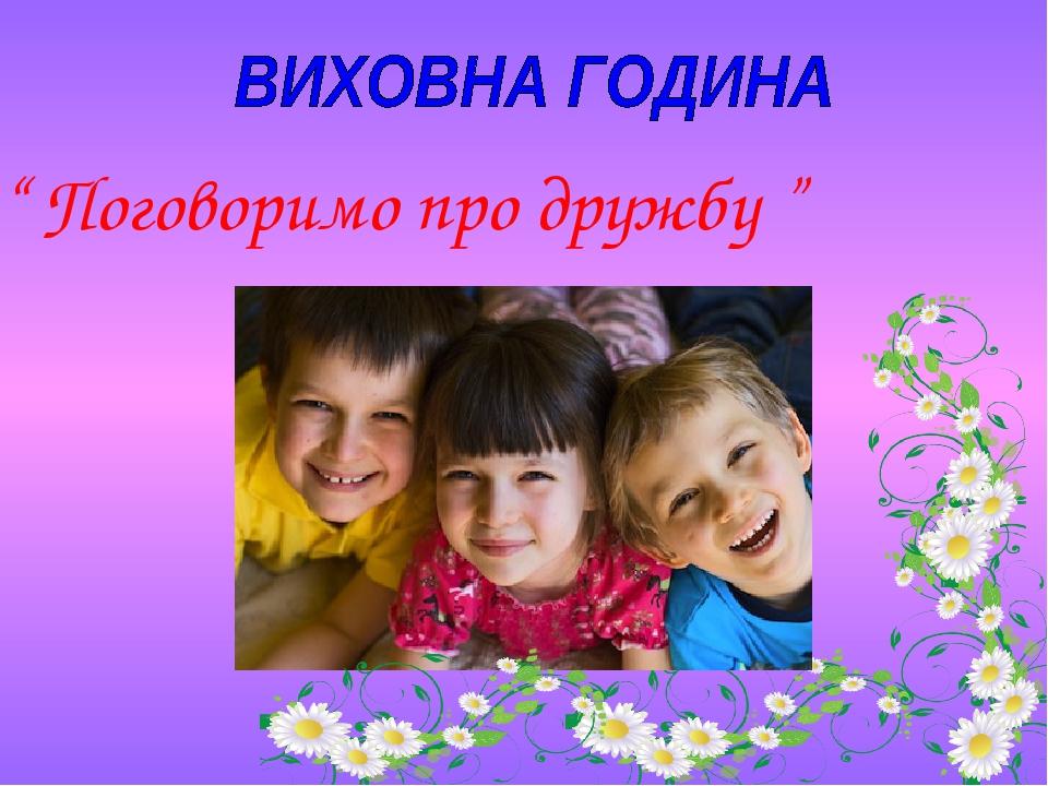 “ Поговоримо про дружбу ”
