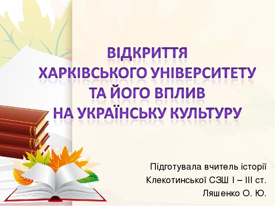 Підготувала вчитель історії Клекотинської СЗШ І – ІІІ ст. Ляшенко О. Ю.