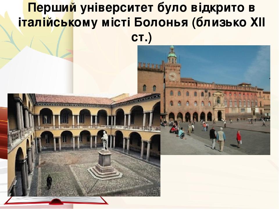 Перший університет було відкрито в італійському місті Болонья (близько ХІІ ст.)