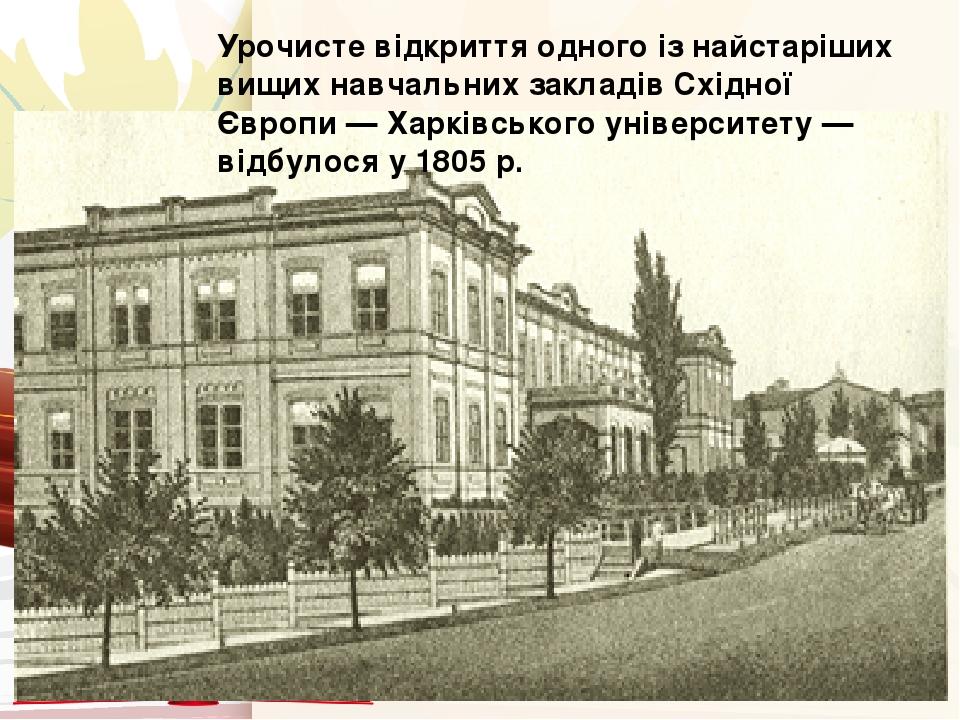 Урочисте відкриття одного із найстаріших вищих навчальних закладів Східної Європи — Харківського університету — відбулося у 1805 р.