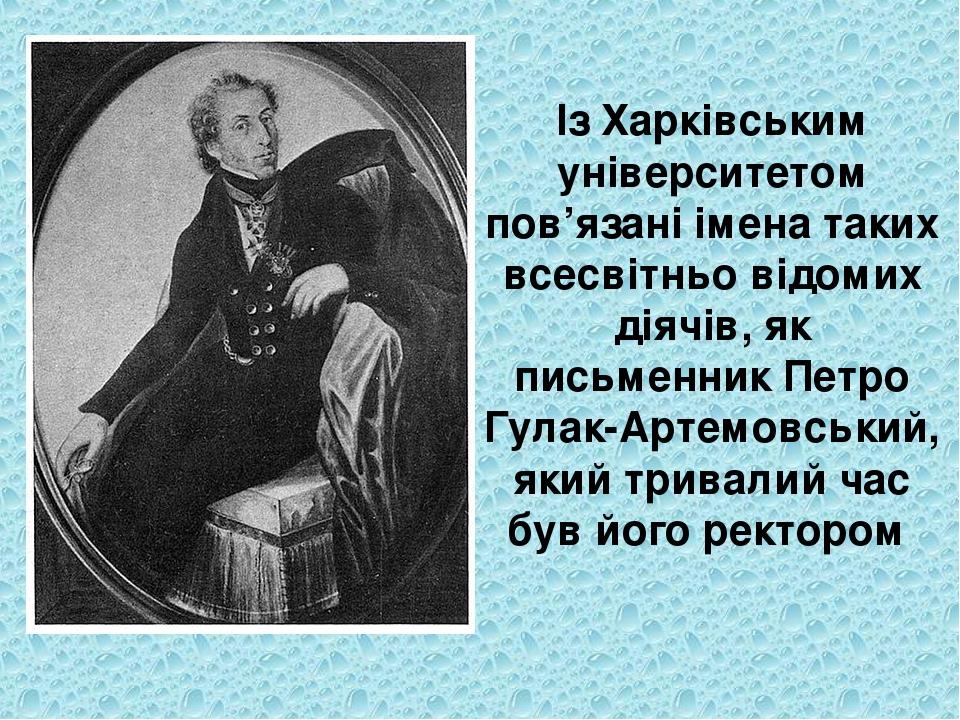 Із Харківським університетом пов’язані імена таких всесвітньо відомих діячів, як письменник Петро Гулак-Артемовський, який тривалий час був його ре...