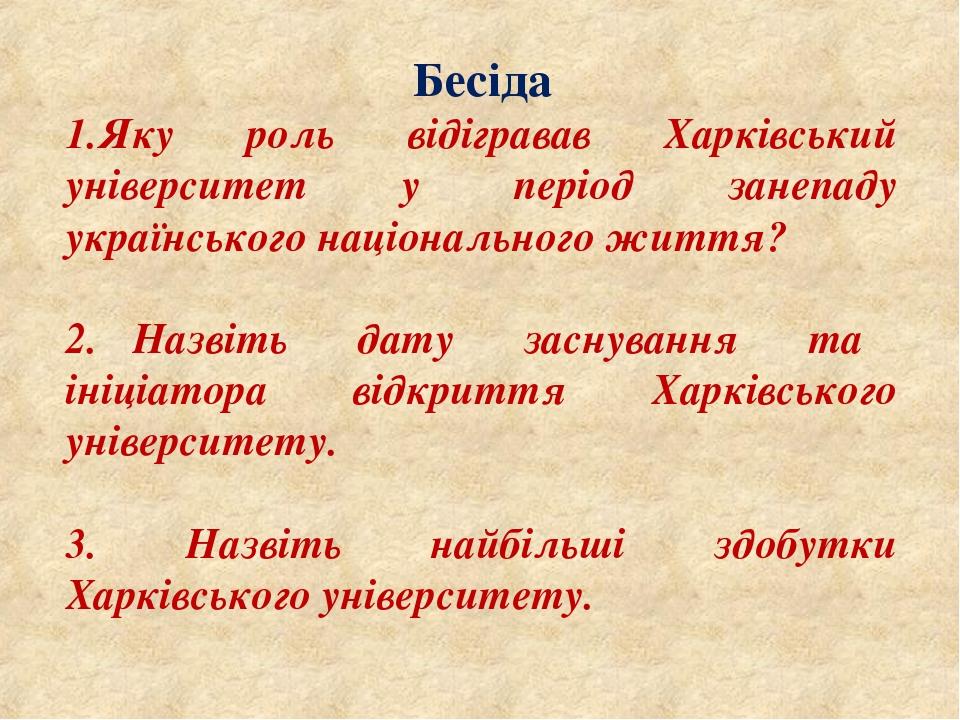 Бесіда Яку роль відігравав Харківський університет у період занепаду українського національного життя? 2. Назвіть дату заснування та ініціатора від...
