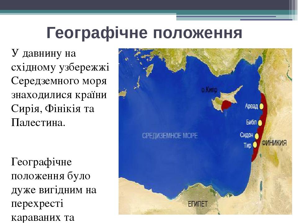 Географічне положення У давнину на східному узбережжі Середземного моря знаходилися країни Сирія, Фінікія та Палестина. Географічне положення було ...