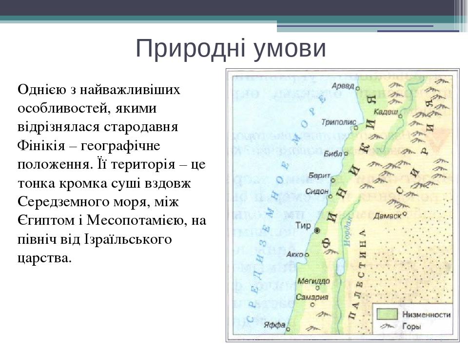 Природні умови Однією з найважливіших особливостей, якими відрізнялася стародавня Фінікія – географічне положення. Її територія – це тонка кромка с...