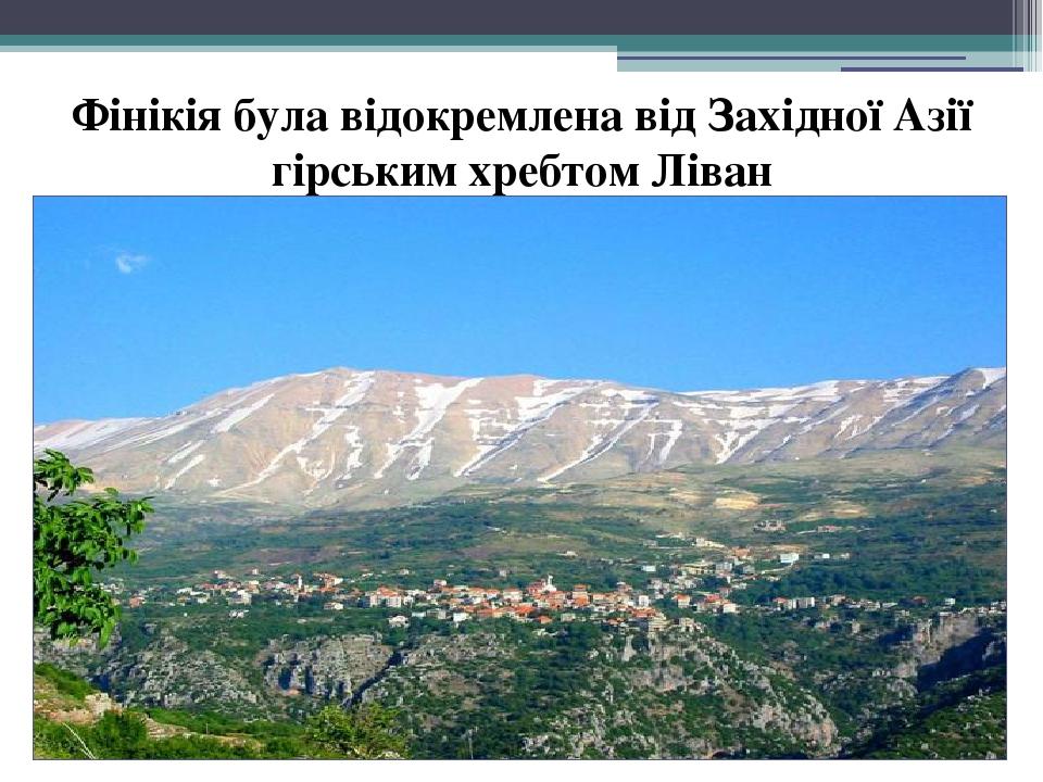 Фінікія була відокремлена від Західної Азії гірським хребтом Ліван