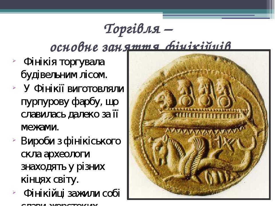 Торгівля – основне заняття фінікійців Фінікія торгувала будівельним лісом. У Фінікії виготовляли пурпурову фарбу, що славилась далеко за її межами....