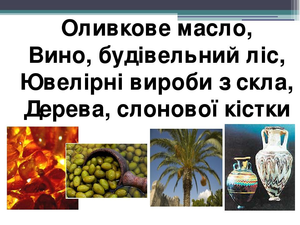 Оливкове масло, Вино, будівельний ліс, Ювелірні вироби з скла, Дерева, слонової кістки
