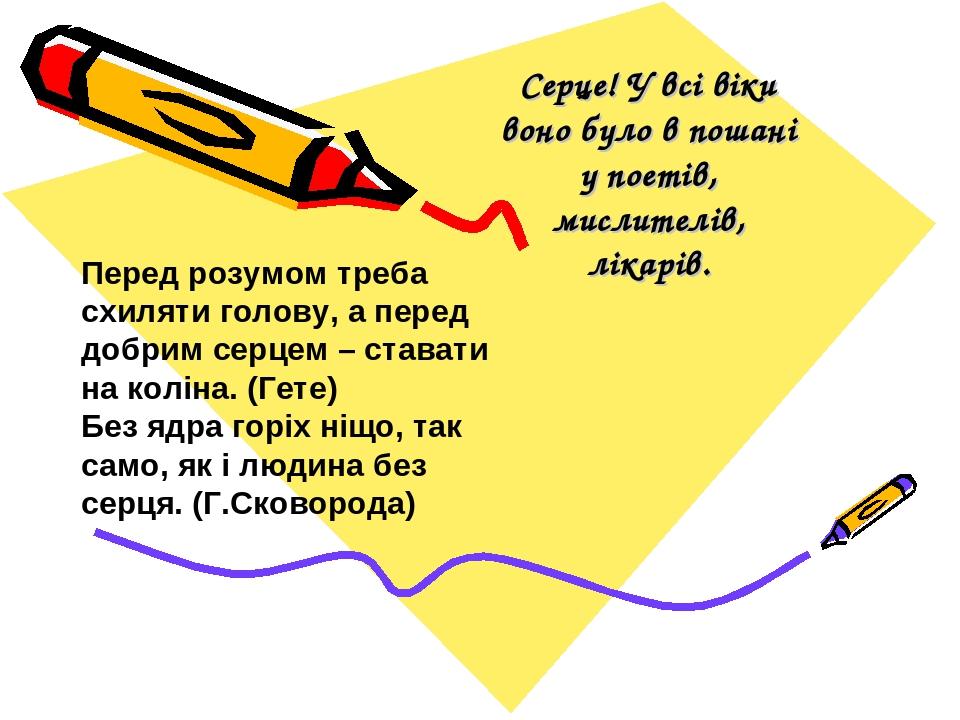 Серце! У всі віки воно було в пошані у поетів, мислителів, лікарів. Перед розумом треба схиляти голову, а перед добрим серцем – ставати на коліна. ...