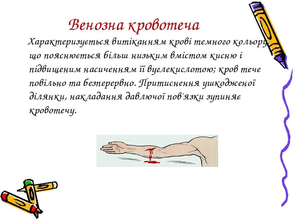 Венозна кровотеча Характеризується витіканням крові темного кольору, що пояснюється більш низьким вмістом кисню і підвищеним насиченням її вуглекис...