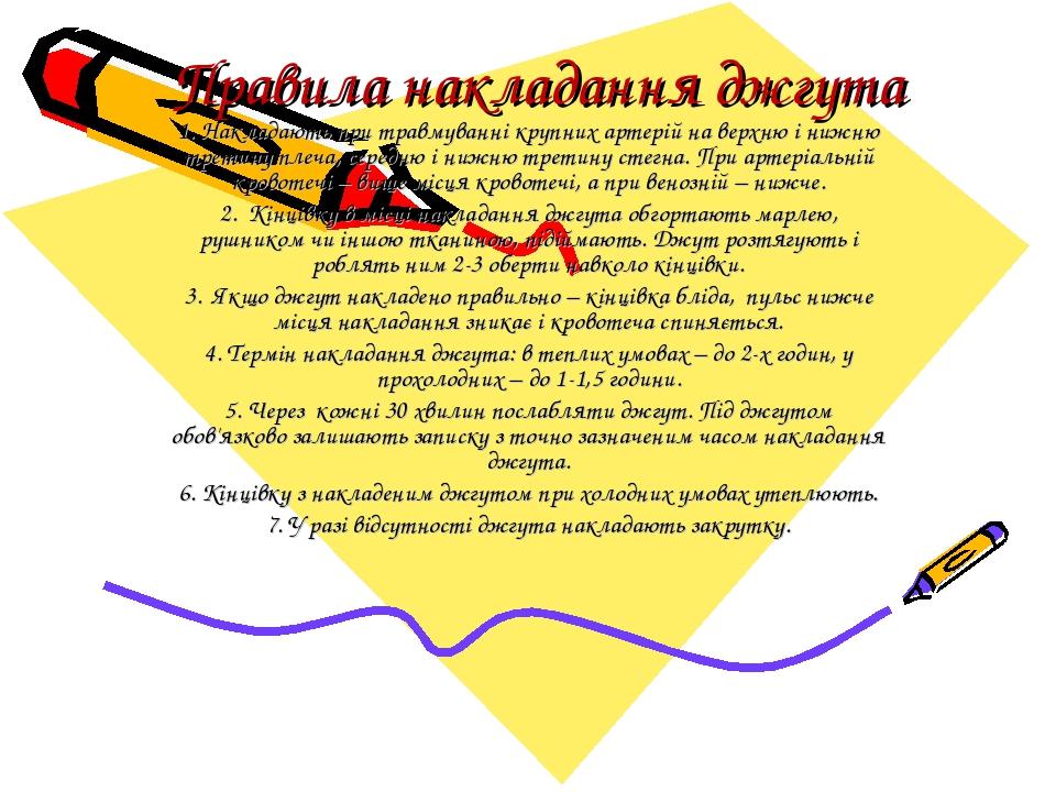 Правила накладання джгута 1. Накладають при травмуванні крупних артерій на верхню і нижню третину плеча, середню і нижню третину стегна. При артері...