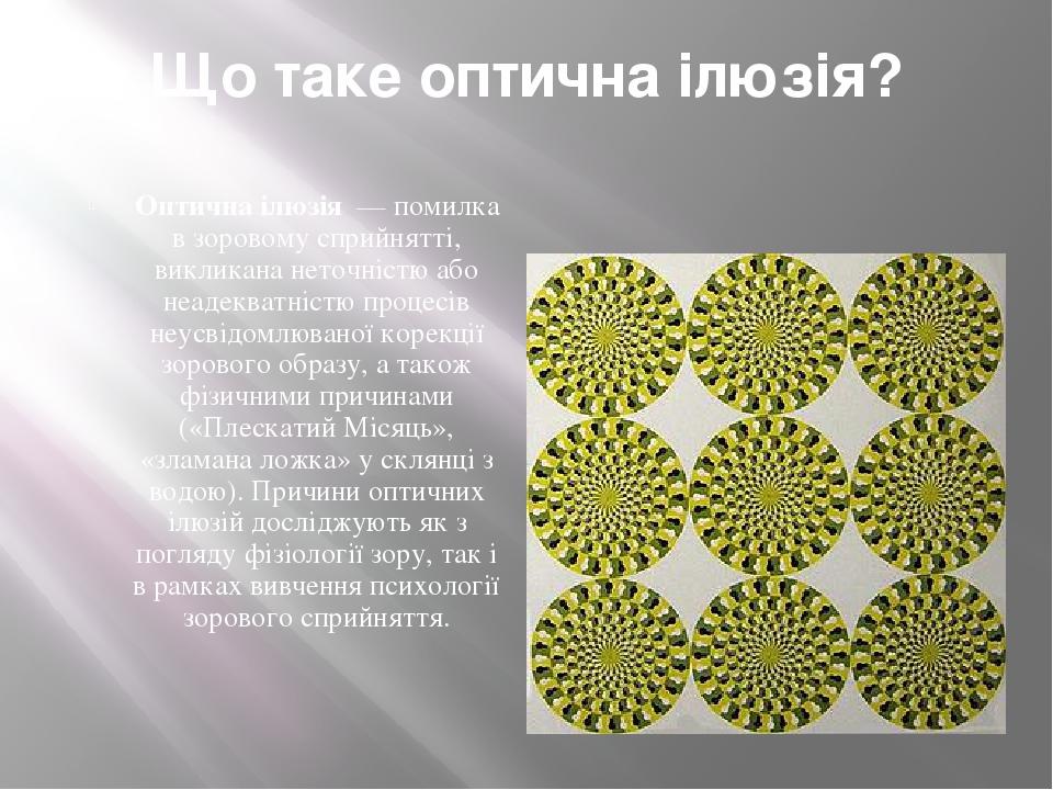 Що таке оптична ілюзія? Оптична ілюзія  — помилка в зоровому сприйнятті, викликана неточністю або неадекватністю процесів неусвідомлюваної корекції...