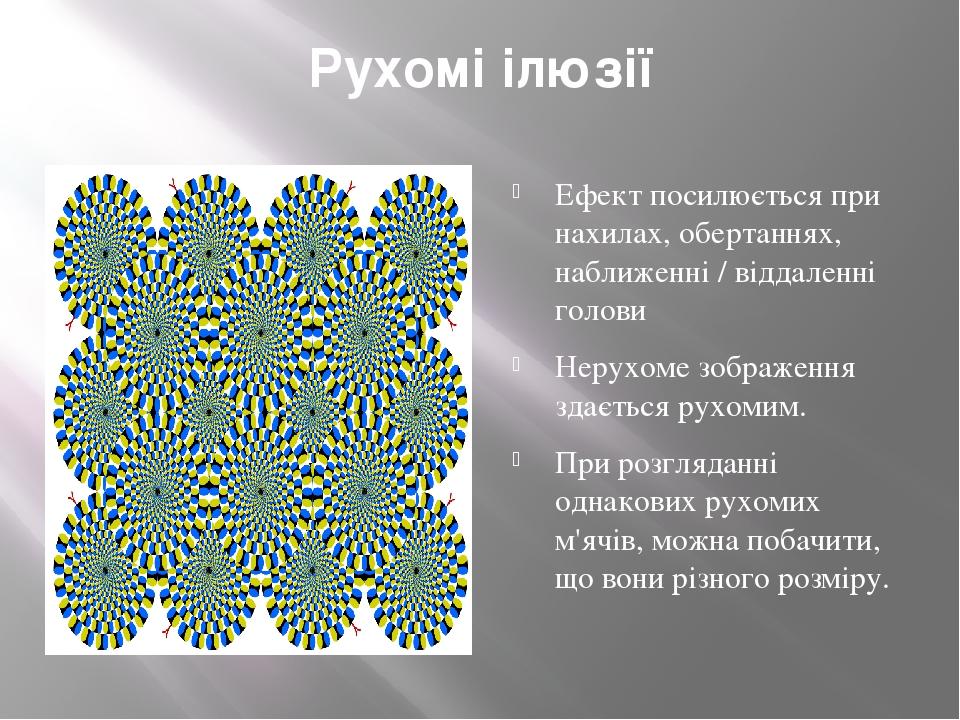 Рухомі ілюзії Ефект посилюється при нахилах, обертаннях, наближенні / віддаленні голови Нерухоме зображення здається рухомим. При розгляданні однак...