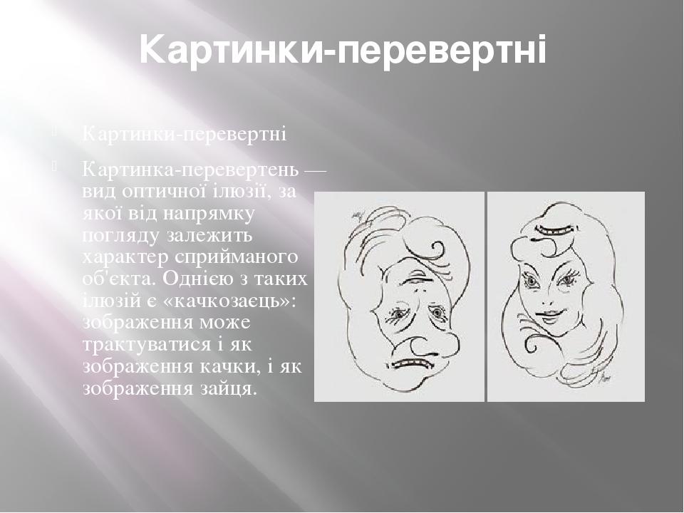 Картинки-перевертні Картинки-перевертні Картинка-перевертень — вид оптичної ілюзії, за якої від напрямку погляду залежить характер сприйманого об'є...