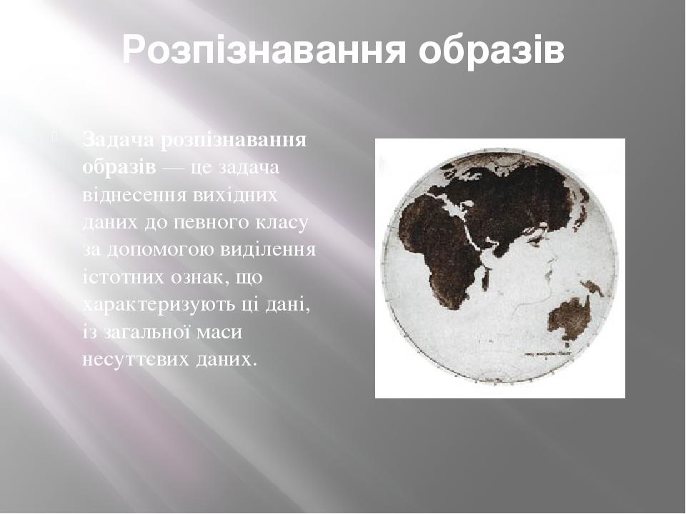 Розпізнавання образів Задача розпізнавання образів — це задача віднесення вихідних даних до певного класу за допомогою виділення істотних ознак, що...