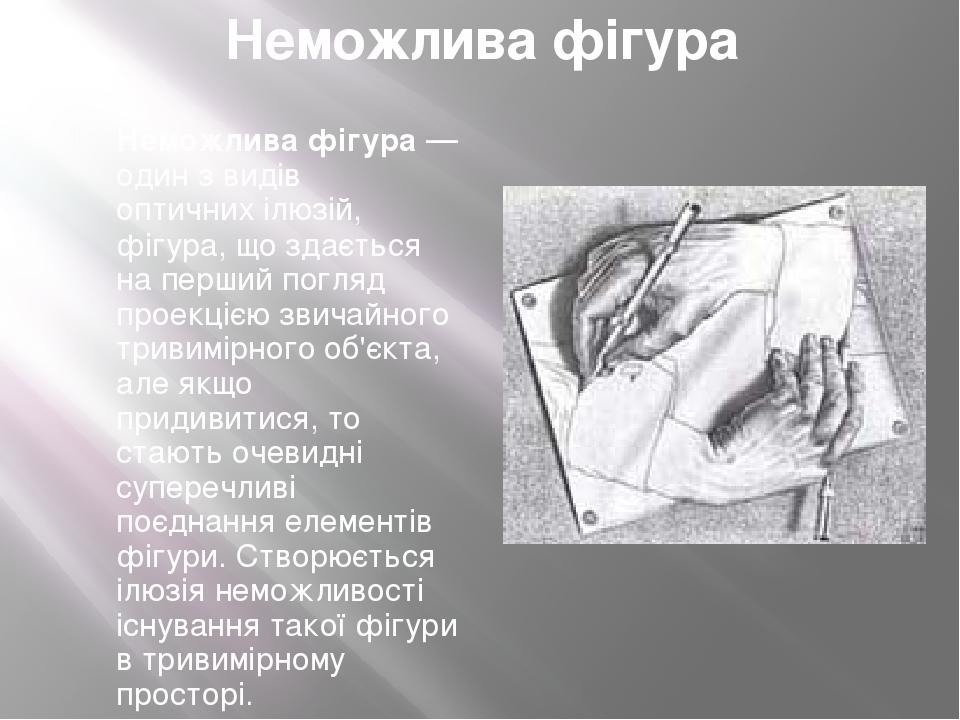 Неможлива фігура Неможлива фігура — один з видів оптичних ілюзій, фігура, що здається на перший погляд проекцією звичайного тривимірного об'єкта, а...