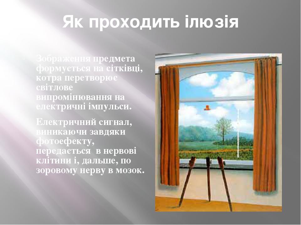 Як проходить ілюзія Зображення предмета формується на сітківці, котра перетворює світлове випромінювання на електричні імпульси. Електричний сигнал...